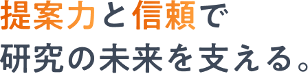 提案力と信頼で研究の未来を支える。